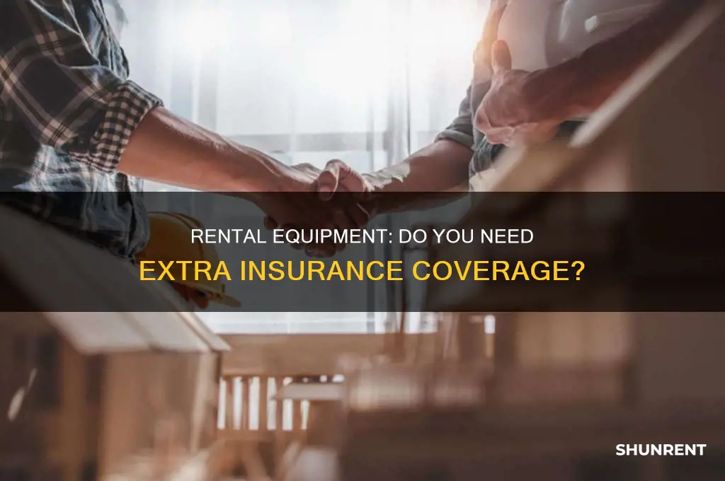 do i need additional insurance to cover rented equipment