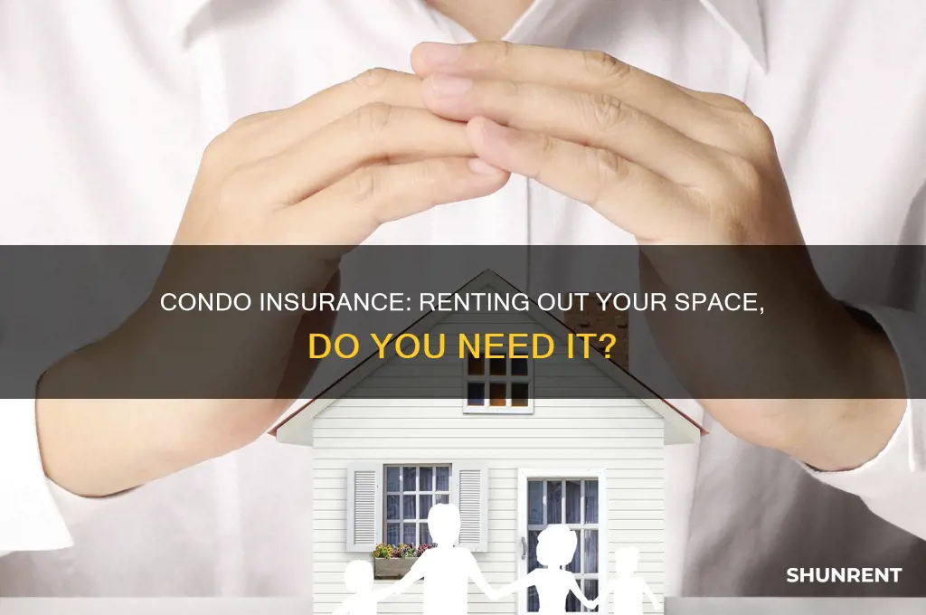do i need condo insurance if i rent it out