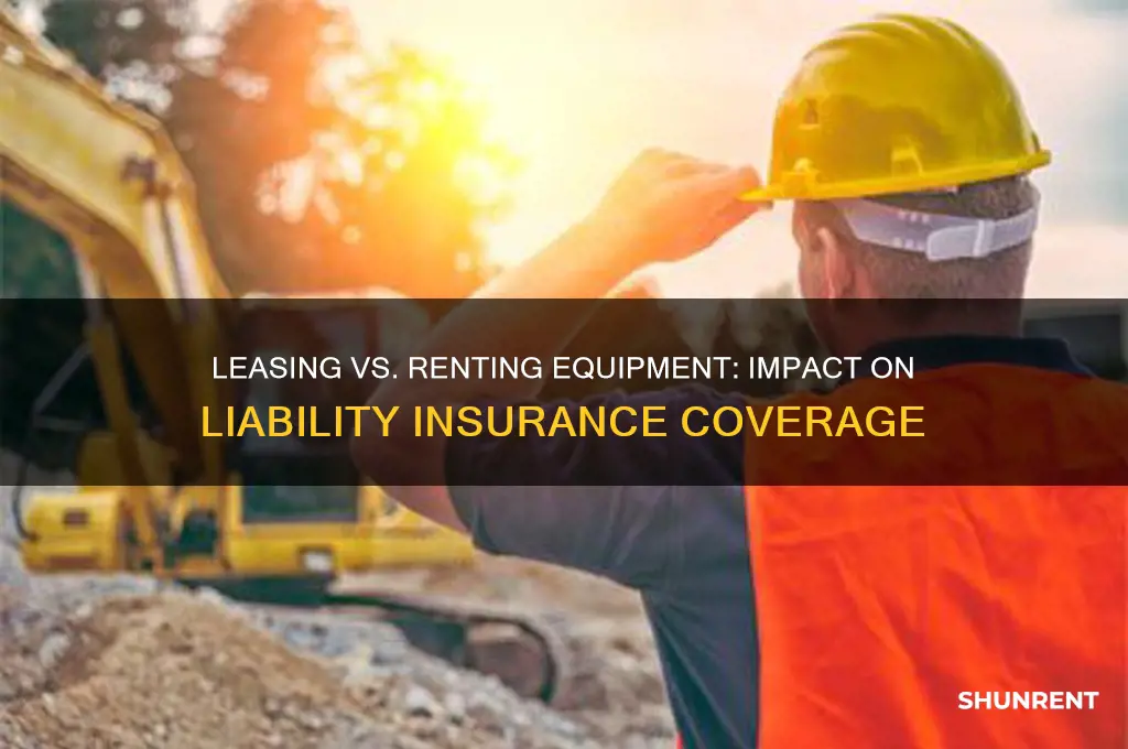 how does leasing or renting equipment affects my liability insurance