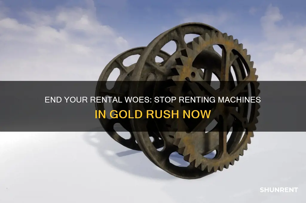 how to stop renting a machine in gold rush