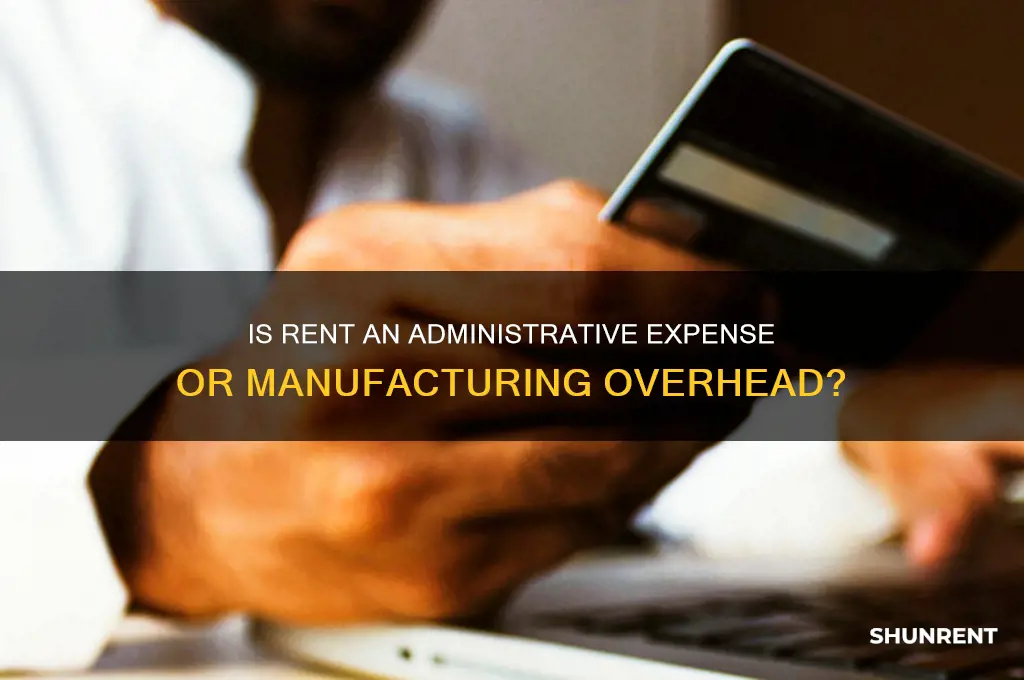 is rent considered an administrative expense of manufacturing overhead