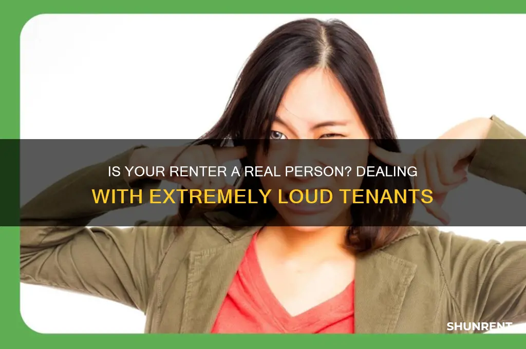 is the renter a real person extremely loud