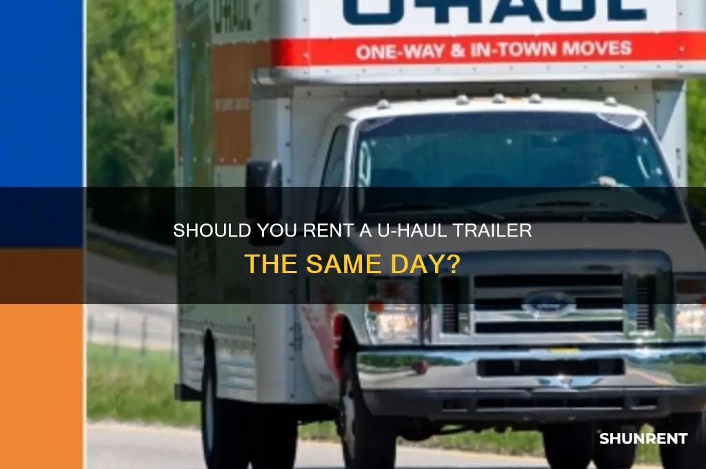 should i rent a uhaul trailer the same day