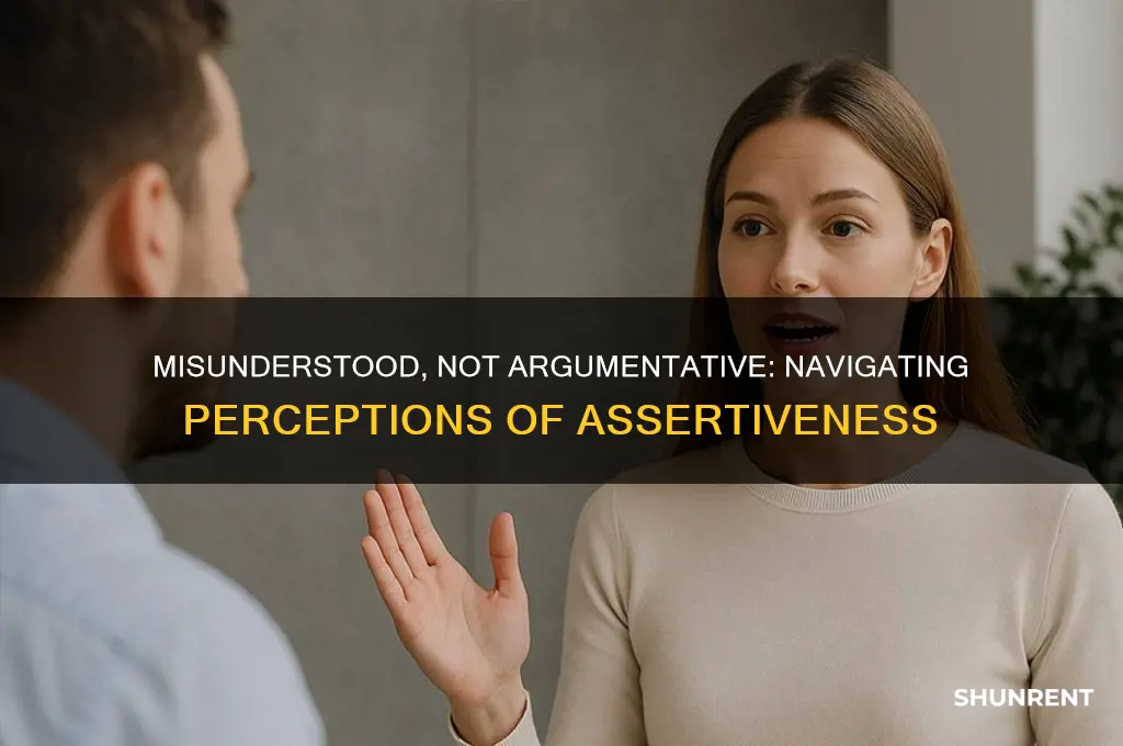 when people thinkk you are being arguementative but you rent