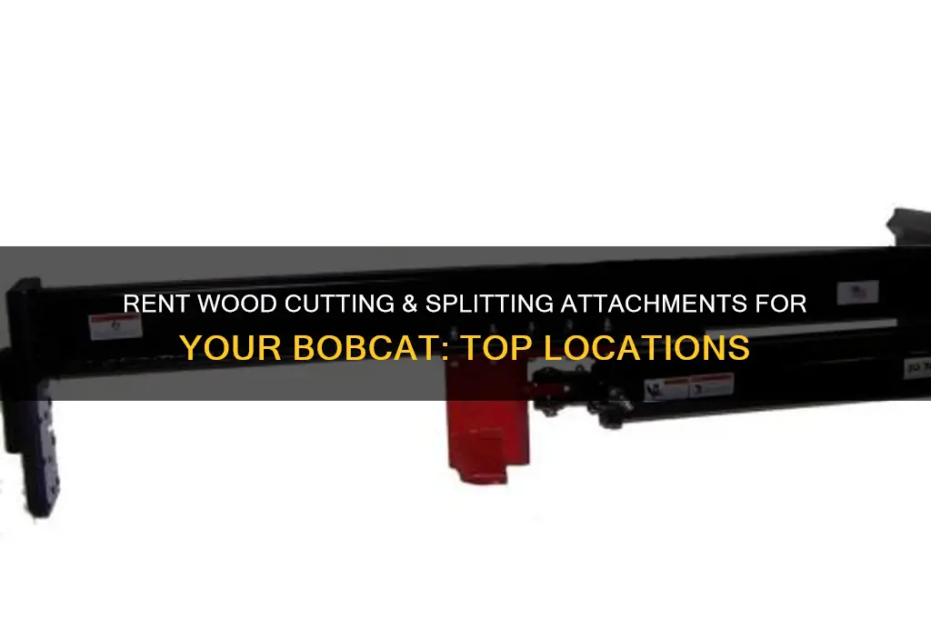 where to rent wood cutting and splitting attachment for bobcat